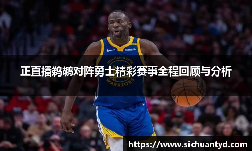 正直播鹈鹕对阵勇士精彩赛事全程回顾与分析